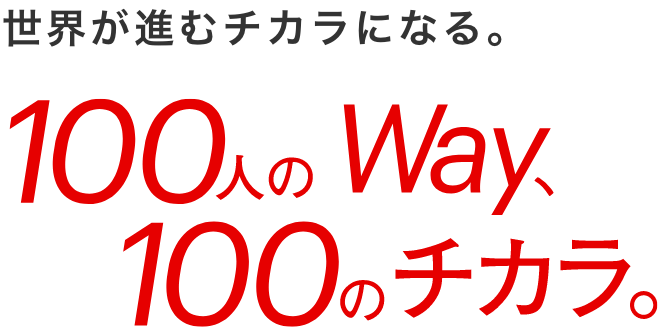 世界が進むチカラになる。100人のWay、100のチカラ。