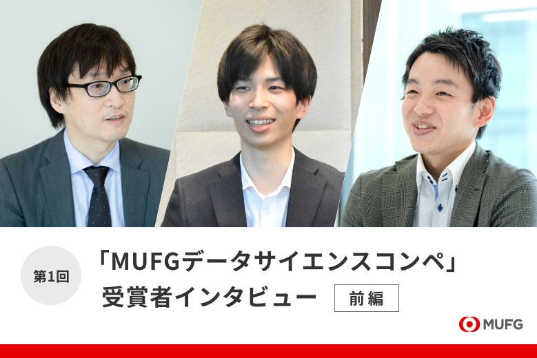 第1回「MUFGデータサイエンスコンペ」受賞者インタビュー｜3ヵ月間を通して得た成果と今後の展望（前編）