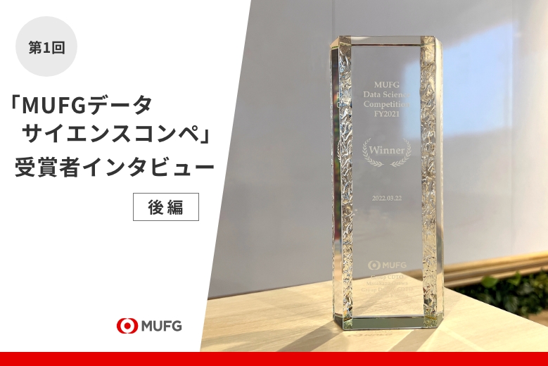 第1回「MUFGデータサイエンスコンペ」受賞者インタビュー｜3ヵ月間を通して得た成果と今後の展望（後編）