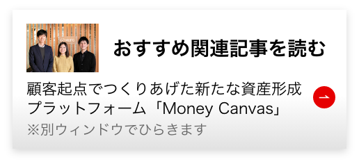 顧客起点でつくりあげた新たな資産形成プラットフォーム「Money Canvas」