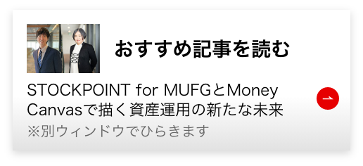 おすすめ記事を読む STOCKPOINT for MUFGとMoney Canvasで描く資産運用の新たな未来