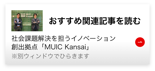 おすすめ記事を読む 社会課題解決を担うイノベーション創出拠点「MUIC Kansai」