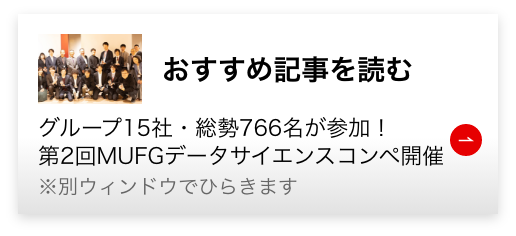 おすすめ記事を読む グループ15社・総勢766名が参加！第2回MUFGデータサイエンスコンペ開催