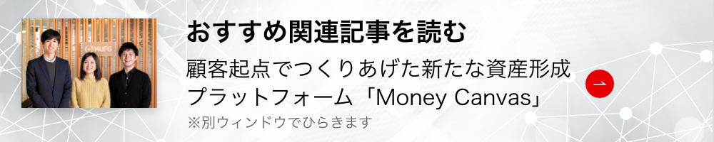 顧客起点でつくりあげた新たな資産形成プラットフォーム「Money Canvas」