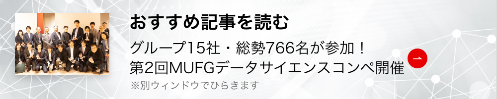 おすすめ記事を読む グループ15社・総勢766名が参加！第2回MUFGデータサイエンスコンペ開催