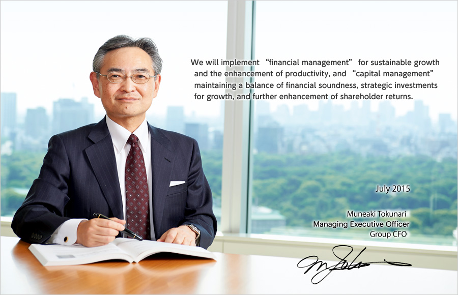 We will implement “financial management” for sustainable growth and the enhancement of productivity, and “capital management” maintaining a balance of financial soundness, strategic investments for growth, and further enhancement of shareholder returns.