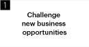 1:Challenge new business opportunities